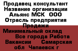 Продавец-консультант › Название организации ­ Альянс-МСК, ООО › Отрасль предприятия ­ Продажи › Минимальный оклад ­ 25 000 - Все города Работа » Вакансии   . Самарская обл.,Чапаевск г.